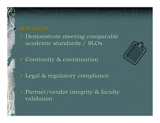Standards:
  Demonstrate meeting comparable
  academic standards / SLOs

  Continuity & continuation

  Legal & regulatory compliance

  Partner/vendor integrity & faculty
  validation

                                       71
 