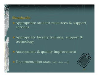 Standards:
  Appropriate student resources & support
  services

  Appropriate faculty training, support &
  technology

  Assessment & quality improvement

  Documentation (data data   data      )
                                    data



                                            81
 