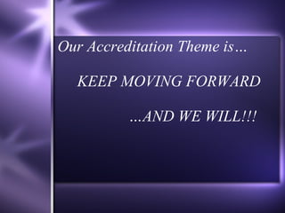 Our Accreditation Theme is…   KEEP MOVING FORWARD   …AND WE WILL!!!  