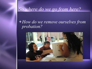 So where do we go from here? How do we remove ourselves from probation? 