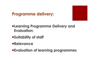 Programme delivery:

Learning Programme Delivery and
 Evaluation:
Suitability of staff
Relevance
Evaluation of learning programmes
 