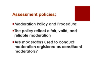 Assessment policies:

Moderation Policy and Procedure:
The policy reflect a fair, valid, and
 reliable moderation
Are moderators used to conduct
 moderation registered as constituent
 moderators?
 
