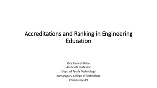 Accreditations and Ranking in Engineering
Education
Dr.V.Ramesh Babu
Associate Professor
Dept. of Textile Technology
Kumaraguru College of Technology
Coimbarore-49
 
