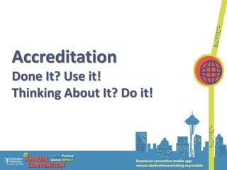 Accreditation
Done It? Use it!
Thinking About It? Do it!
 