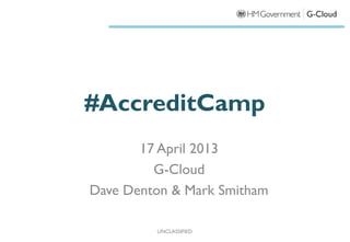 #AccreditCamp
       17 April 2013
         G-Cloud
Dave Denton & Mark Smitham

         UNCLASSIFIED
 