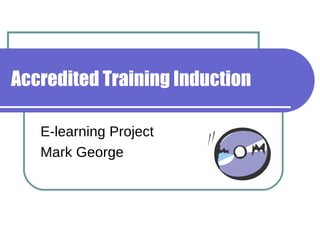 Accredited Training Induction E-learning Project Mark George 