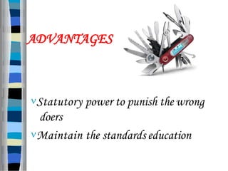 ADVANTAGES
Statutory power to punish the wrong
doers
Maintain the standards education
 