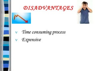 DISADVANTAGES
 Time consuming process
 Expensive
 