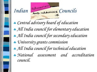 Indian Councils
 Central advisory board of education
 All India council for elementary education
 All India council for secondary education
 University grants commission
 All India council for technical education
 National assessment and accreditation
council.
 