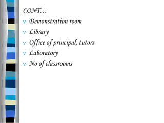 CONT…
 Demonstration room
 Library
 Office of principal, tutors
 Laboratory
 No of classrooms
 
