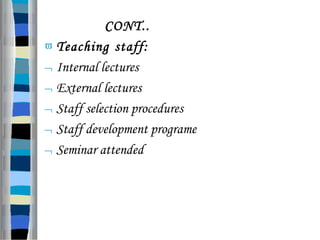 CONT..
 Teaching staff:
 Internal lectures
 External lectures
 Staff selection procedures
 Staff development programe
 Seminar attended
 