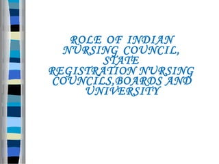 ROLE OF INDIAN
NURSING COUNCIL,
STATE
REGISTRATION NURSING
COUNCILS,BOARDS AND
UNIVERSITY
 