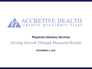 Physician Advisory Services

Driving Growth Through Measured Results
              DECEMBER 3, 2012
 