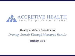 Quality and Care Coordination
Driving Growth Through Measured Results
              DECEMBER 3, 2012
 
