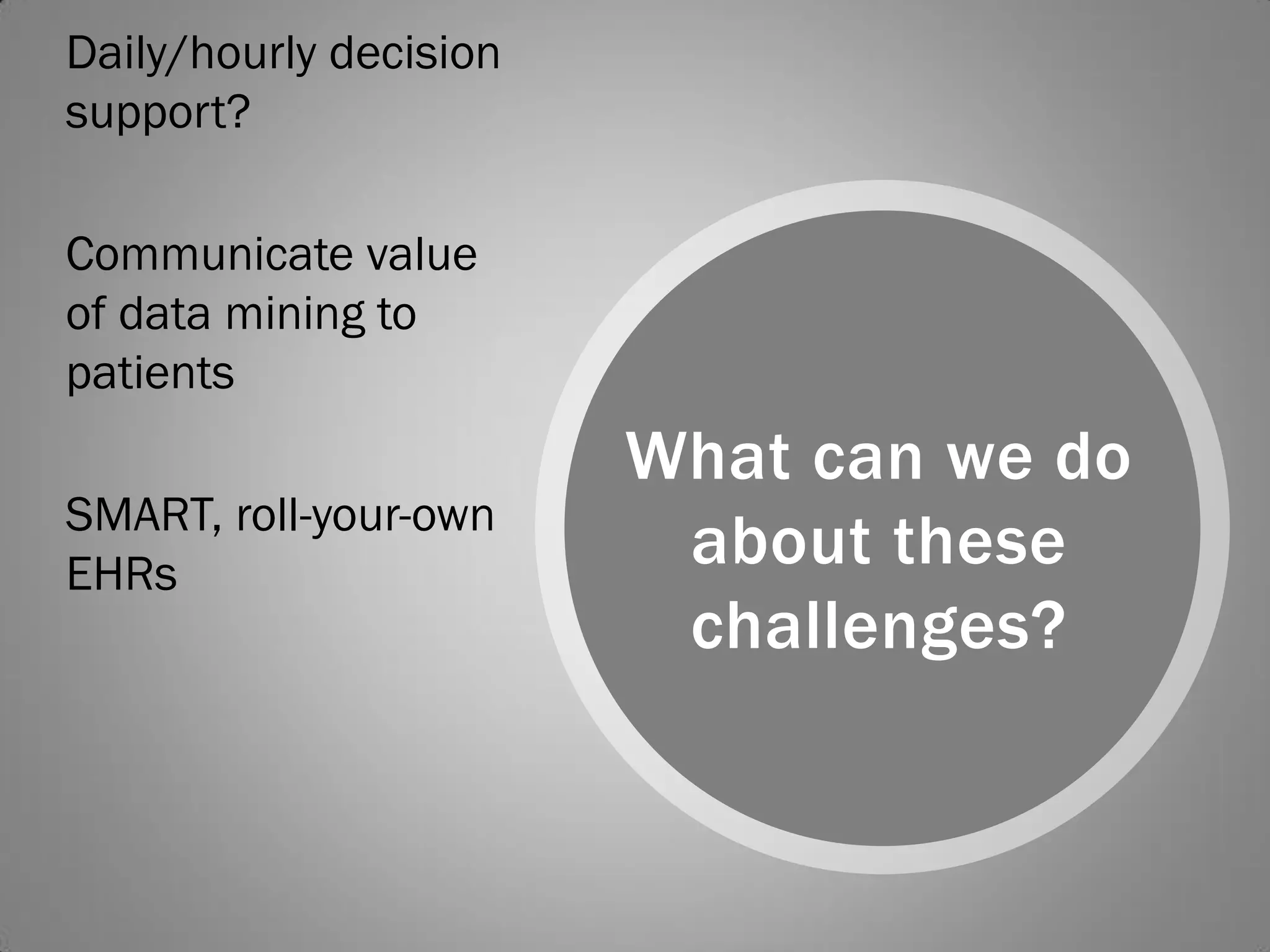 Daily/hourly decision
support?

Communicate value
of data mining to
patients
                        What can we do
SMART, roll-your-own
EHRs
                         about these
                         challenges?
 