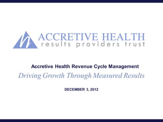 Accretive Health Revenue Cycle Management
Driving Growth Through Measured Results
               DECEMBER 3, 2012
 