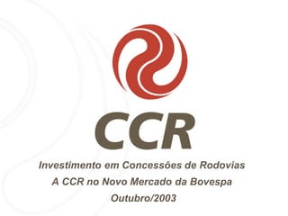 Investimento em Concessões de Rodovias
  A CCR no Novo Mercado da Bovespa
             Outubro/2003
 