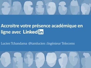 Accroitre votre présence académique en
ligne avec
LucienTchandama @iamlucien::IngénieurTelecoms
 