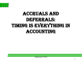 Accruals and
      Deferrals:
Timing is Everything in
     Accounting



         Khalid aziz**2010
                             1
 