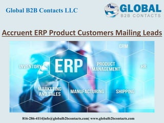 Accruent ERP Product Customers Mailing Leads
Global B2B Contacts LLC
816-286-4114|info@globalb2bcontacts.com| www.globalb2bcontacts.com
 