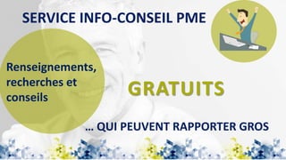 SERVICE INFO-CONSEIL PME
GRATUITS
… QUI PEUVENT RAPPORTER GROS
Renseignements,
recherches et
conseils
 
