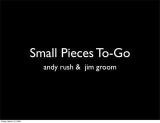 Small Pieces To-Go
                           andy rush & jim groom




Friday, March 13, 2009
 