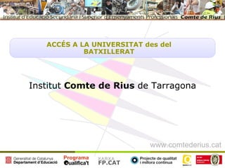 ACCÉS A LA UNIVERSITAT des del
            BATXILLERAT




Institut Comte de Rius de Tarragona




                           www.comtederius.cat
               XARXA
               FP.CAT
 
