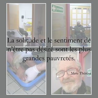 La solitude et le sentiment de
n’être pas désiré sont les plus
      grandes pauvretés.
                       Mère Thérèsa
 