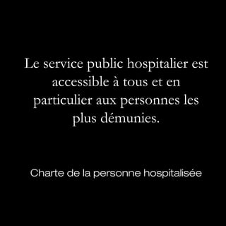 Le service public hospitalier est
     accessible à tous et en
 particulier aux personnes les
        plus démunies.


 Charte de la personne hospitalisée
 