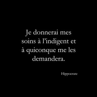 Je donnerai mes
soins à l’indigent et
à quiconque me les
    demandera.
               Hippocrate
 