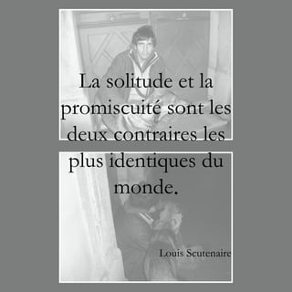 La solitude et la
promiscuité sont les
 deux contraires les
 plus identiques du
       monde.

           Louis Scutenaire
 