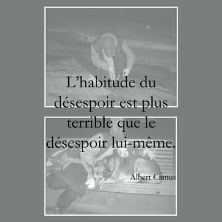 L’habitude du
 désespoir est plus
   terrible que le
désespoir lui-même.
            Albert Camus
 