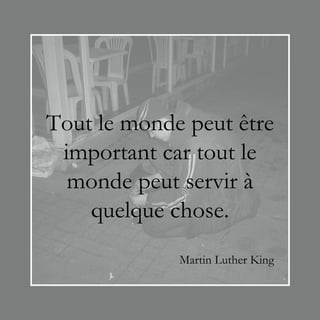 Tout le monde peut être
 important car tout le
  monde peut servir à
    quelque chose.
             Martin Luther King
 