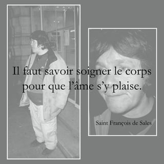 Il faut savoir soigner le corps
   pour que l’âme s’y plaise.

                  Saint François de Sales
 