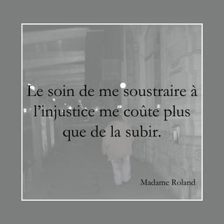 Le soin de me soustraire à
 l’injustice me coûte plus
       que de la subir.

                 Madame Roland
 
