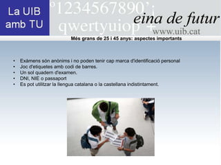 Més grans de 25 i 45 anys: aspectes importants



•   Exàmens són anònims i no poden tenir cap marca d'identificació personal
•   Joc d'etiquetes amb codi de barres.
•   Un sol quadern d'examen.
•   DNI, NIE o passaport
•   Es pot utilitzar la llengua catalana o la castellana indistintament.
 