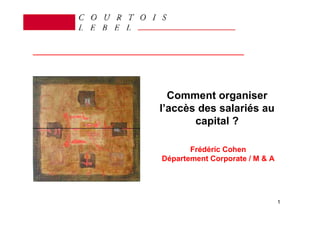Comment organiser
l’accès des salariés au
       capital ?

       Frédéric Cohen
Département Corporate / M & A




                                1
 