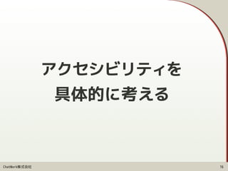 ChatWork株式会社
アクセシビリティを 
具体的に考える
16
 
