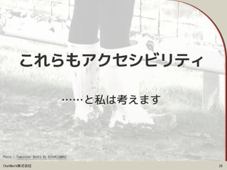 ChatWork株式会社
……と私は考えます
24
これらもアクセシビリティ
Photo : Towcester Boots By 8354422@N02
 