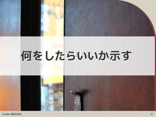 ChatWork株式会社 27
何をしたらいいか示す
 