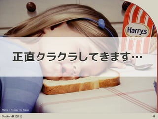 ChatWork株式会社 49
正直クラクラしてきます…
Photo : Sleepy By Tomas
 