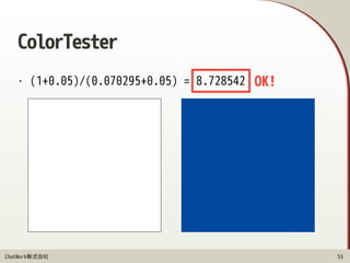 ChatWork株式会社
ColorTester
• (1+0.05)/(0.070295+0.05) = 8.728542
53
OK!
 