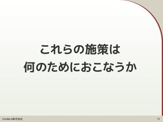 ChatWork株式会社
これらの施策は
何のためにおこなうか
72
 