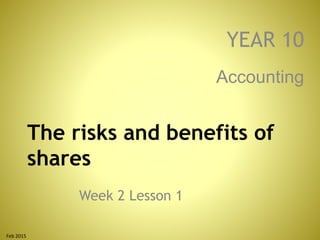 The risks and benefits of
shares
Week 2 Lesson 1
Accounting
YEAR 10
Feb 2015
 