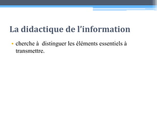 La didactique de l’informationcherche à  distinguer les éléments essentiels à transmettre. 