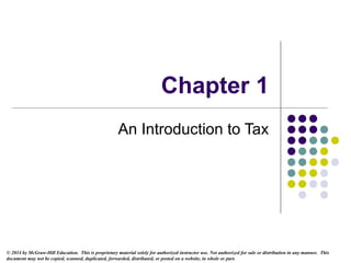 © 2014 by McGraw-Hill Education. This is proprietary material solely for authorized instructor use. Not authorized for sale or distribution in any manner. This
document may not be copied, scanned, duplicated, forwarded, distributed, or posted on a website, in whole or part.
Chapter 1
An Introduction to Tax
 