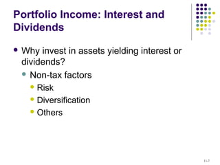 Portfolio Income: Interest and
Dividends
 Why invest in assets yielding interest or
dividends?
 Non-tax factors
 Risk
 Diversification
 Others
11-7
 