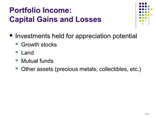 Portfolio Income:
Capital Gains and Losses
 Investments held for appreciation potential
 Growth stocks
 Land
 Mutual funds
 Other assets (precious metals, collectibles, etc.)
11-8
 