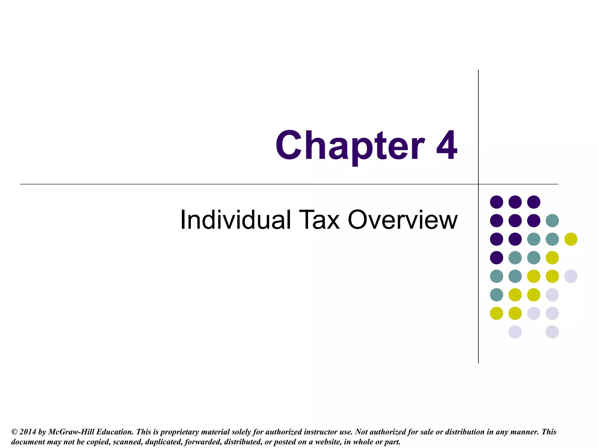 © 2014 by McGraw-Hill Education. This is proprietary material solely for authorized instructor use. Not authorized for sale or distribution in any manner. This
document may not be copied, scanned, duplicated, forwarded, distributed, or posted on a website, in whole or part.
Chapter 4
Individual Tax Overview
 