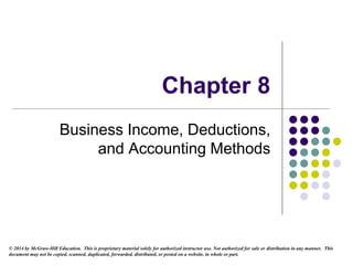 © 2014 by McGraw-Hill Education. This is proprietary material solely for authorized instructor use. Not authorized for sale or distribution in any manner. This
document may not be copied, scanned, duplicated, forwarded, distributed, or posted on a website, in whole or part.
Chapter 8
Business Income, Deductions,
and Accounting Methods
 